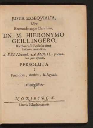 Iusta Exsequialia, Viro Reverendo atque Clarissimo, Dn. M. Hieronymo Geillingero, Beerbacensis Ecclesiae Antistiti bene meritissimo, d. XXI. Novemb. A. MDCIL, praematuris satis defuncto, Persoluta a Fautoribus, Amicis, & Agnatis