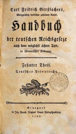 Carl Fridrich Gerstlachers, Marggräflich badischen wirklichen geheimen Raths, Handbuch der teutschen Reichsgeseze : nach dem möglichst ächten Text in sistematischer Ordnung. 10