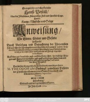 [2]: Evangelische und Epistolische Hauß Postill/ Über die Jährlich-Sonntägliche/ wie auch Fürnemste Fest- und Apostel-Tage. Das ist: Kurtze/ Nützliche und Selige Anweisung/ Wie Eltern/ Kinder und Gesinde zu hause Durch Verlesung und Betrachtung der Sonntäglichen/ wie auch fürnemsten Fest- und Apostel-Evangelien ... zu der rechten Feyer des Sabbaths und Fest-Tage abgerichtet werden können : Auff eine gar deutliche und verständliche Art/ in richtige Fragen und Antwort verfasset ...
