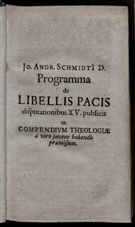Jo. Andr. Schmidt I D. Programma de Libellis Pacis disputationibus XV. publicis in Comendium Theologiæ a viro juvene habendis præmissum.