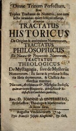 Omne Trinum Perfectum, Sive Triplex Tractatus de Numeris ... : Nimirùm Tractatus historicus De origine & antiquitate Numerorum, Tractatus philosophicus De Natura & Proportione Numerorum, Tractatus Theologicus De Mystagogia, sive de Mysteriis Numerorum ...