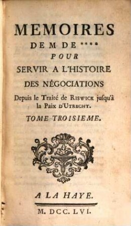 Mémoires De M. De **** Pour Servir À L'Histoire Des Négociations Depuis Le Traité de Ryswick jusqu'à la Paix D'Utrecht. 3