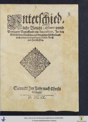 Unterschiedliche Bericht, discours vnnd Beylagen, Betreffendt die Succession, In den Gülichischen, Cleuischen vnd Bergischen Fürstentumb : auch andern darzu gehörigen Landen, Graff- und Herrschafften
