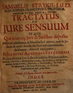 Samuelis Strykii... tractatus de jure sensuum : in quo quae in utroque iure de sensibus disposita perspicue exhibentur, & ... explicantur ; in... Academia electorali Brandenburgica, decem publicis disputationibus, ... propositus