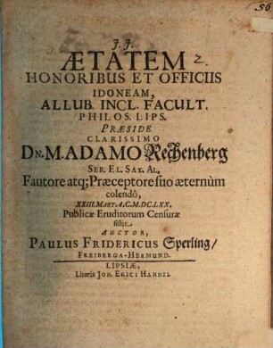 Aetatem Honoribus Et Officiis Idoneam ... Praeside ... Dn. M. Adamo Rechenberg ... sistit Paulus Fridericus Sperling, Freiberga-Hermund.