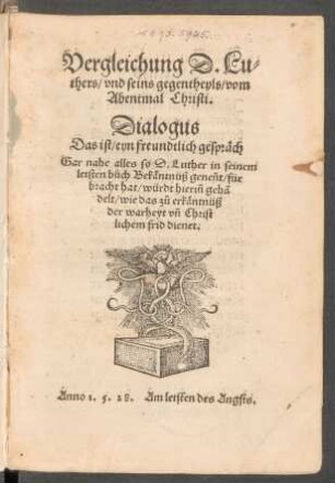 Vergleichung D. Lu=||thers/ vnd seins gegentheyls/ vom || Abentmal Christi.|| Dialogus || Das ist/ eyn freundtlich gespräch || ... ||