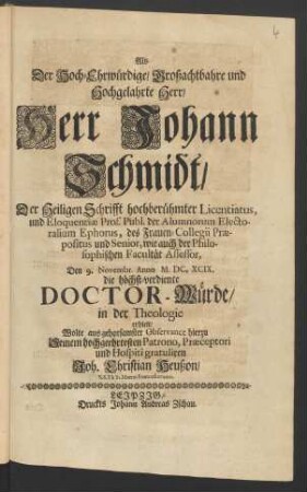 Als Der Hoch-Ehrwürdige/ Großachtbahre und Hochgelahrte Herr/ Herr Johann Schmidt/ Der Heiligen Schrifft hochberühmter Licentiatus, ... Den 9. Novembr. Anno M. DC. XCIX. die höchst-verdiente Doctor-Würde/ in der Theologie erhielt