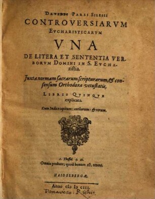 Davidis Parei Silesii Controversiarvm Evcharisticarvm Vna De Litera Et Sententia Verborvm Domini In S. Evcharistia : Juxta normam sacrarum scripturarum, & consensum Orthodoxae vetustatis, Libris Qvinqve explicata