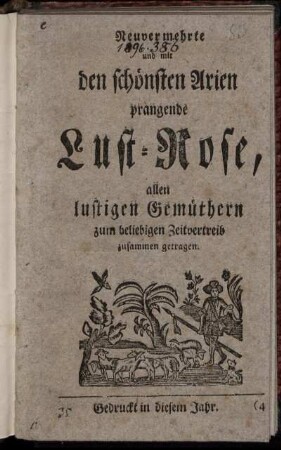 Neuvermehrte und mit den schönsten Arien prangende Lust-Rose, allen lustigen Gemüthern zum beliebigen Zeitvertreib zusammen getragen