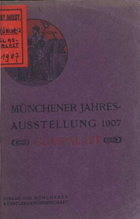 Offizieller Katalog der Münchener Jahres-Ausstellung 1907 im kgl. Glaspalast ; 1. Juni bis Ende Okt.