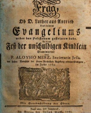 Frag, Ob D. Luther aus Antrieb des reinen Evangeliums wider das Pabstthum gestritten habe : An dem Fest der unschuldigen Kindlein Beantwortet