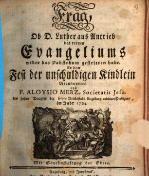 Frag, Ob D. Luther aus Antrieb des reinen Evangeliums wider das Pabstthum gestritten habe : An dem Fest der unschuldigen Kindlein Beantwortet
