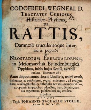 Godofredi Wegneri Tractatus curiosus historico-physicus, de rattis, damnoso truculentoque inter mures populo quo Neostadium Eberswaldense, in Mesomarchia Brandenburgica oppidum, initio huius hujus seculi, mirabili ratione, liberatum est : ante aliquot annos ... publicae luci atque censurae expositus