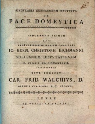 Singularia Germanorum instituta de pace domestica : Programma primum quo ... Io. Bern. Christoph. Eichmanni sollemnem disputationem d. VII. Maii an. MDCCLXXII. instituendam rite indicit Car. Frid. Walchius ...