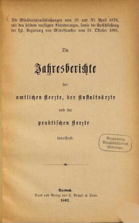 Die Ministerialentschliessungen vom 19. und 30. April 1878, mit den seitdem verfügten Abänderungen, sowie die Entschließung der kgl. Regierung von Mittelfranken vom 31. Oktober 1891, Die Jahresberichte der amtlichen Aerzte, der Anstaltsärzte und der praktischen Aerzte betreffend