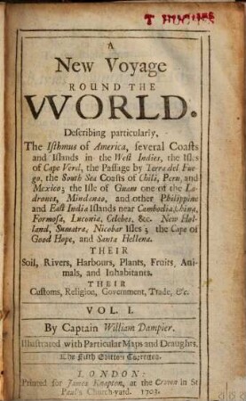 A New Voyage Round The World : Describing particularly, The Isthmus of America, several Coasts and Islands in the West Indies, the Isles of Cape Verd, the Passage by Terra del Fuego, the South Sea Coasts of Chili, Peru, and Mexico .... Vol. 1