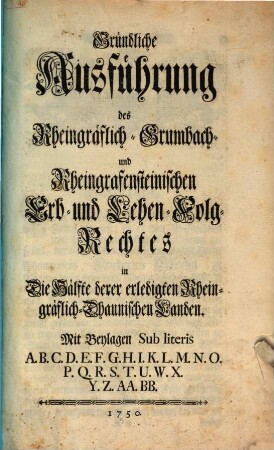 Gründliche Ausführung des Rheingräflich-Grumbach- und Rheingrafensteinischen Erb- und Lehen-Folg-Rechtes in Die Hälfte derer erledigten Rheingräflich-Dhaunischen Landen : Mit Beylagen Sub literis ...