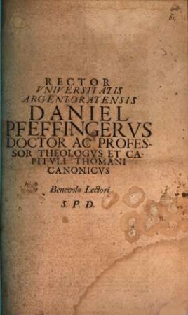 Rector Vniversitatis Argentoratensis Daniel Pfeffingervs, Doctor ac Professor Theologvs et Capitvli Thomani Canonicvs, Benevolo Lectori S. P. D. : [elogio ... D. Joh. Sigismundus Henningerus]