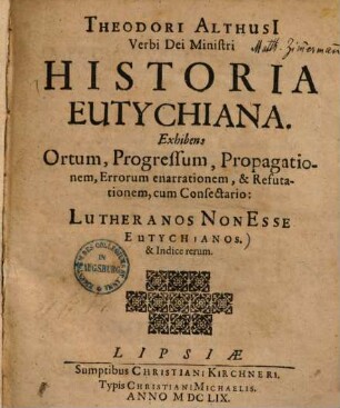 Theodori Althusi Verbi Dei Ministri Historia Eutychiana : Exhibens ortum, progressum, propagationem, errorum ennarationem, et refutationem, cum consectario: Lutheranos non esse Eutychianos