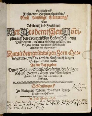 Christliche und Auß trewen Hertzen wolgemeinte/ Auch demütige Erinnerung/ Von Erbawung und Fortsetzung Der Academischen Disciplin auff den Evangelischen Hohen Schulen in Deutschland; wo etwa dieselbige gefallen/ und Schaden verübet/ wie solcher in Richtigkeit zubringen und abzuwenden? Damit dem grimmigen Zorn Gottes gestewret ... werde