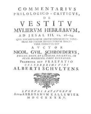 Commentarius philologico-criticus, de vestitu mulierum Hebraearum, ad Jesai III. vs. 16-24 ... / Auctor Nicol. Guil. Schroederus. Praemissa est praef. Alberti Schultens