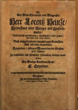 Als der wohl-ehrenveste und wolgeachte Herr Lorentz Heinze ... nach dem er ... 1686 Jahrs ... sanfft und seelig eingeschlafen, folgenden 7. selbigen Monats ... beerdiget ward, erwog die seelige Kauffmannschafft C. Gryphius