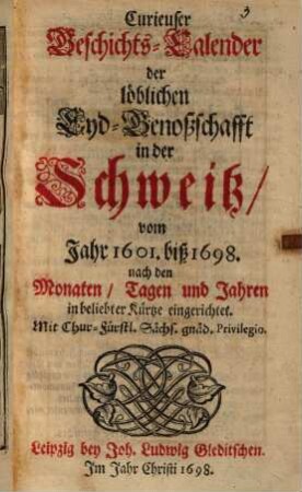 Curieuser Geschichts-Calender der löblichen Eyd-Genoßschafft in der Schweitz : vom Jahr 1601. biß 1698. nach den Monaten, Tagen und Jahren in beliebter Kürtze eingerichtet