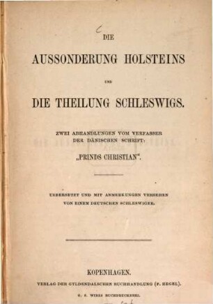 Die Aussonderung Holsteins und die Theilung Schleswigs : Zwei Abhandlungen vom Verfasser der dänischen Schrift "Prinds Christian". Übersetzt u. mit Anmerkungen versehen von einem deutschen Schleswiger