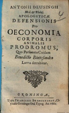 Antonii Deusingii Apologeticae defensionis pro oeconomia corporis animalis prodromus : quo personato cuidam Benedicto Blottesandeo larva detrahitur