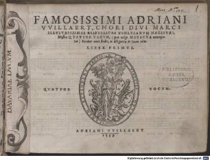 FAMOSISSIMI ADRIANI VVILLAERT, CHORI DIVI MARCI ILLVSTRISSIMAE REIPVBLICAE VENETIARVM MAGISTRI, Musica QVATVOR VOCVM, (quae uulgo MOTECTA nuncupatur) Nouiter omni studio, ac diligentia in lucem edita. LIBER PRIMUS. QVATVOR VOCUM