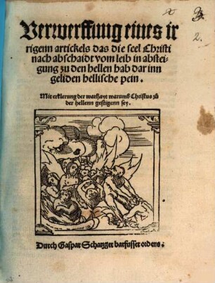 Verwerffung eines irrigenn artickels, das die seel Christi nach abschaidt vom leib in absteigung zu der hellen hab darinn geliden hellische pein : mit erklerung der warhayt warumb Christus zu der hellenn gestigenn sey