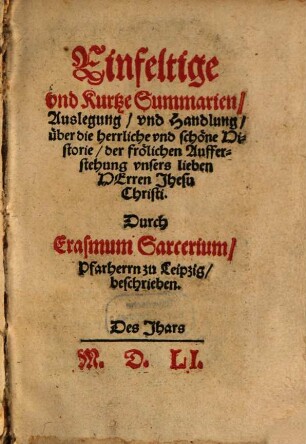 Einfeltige und Kurtze Summarien, Auslegung und Handlung über die herrliche und schöne Historie der frölichen Aufferstehung unsers lieben Herren Jhesu Christi