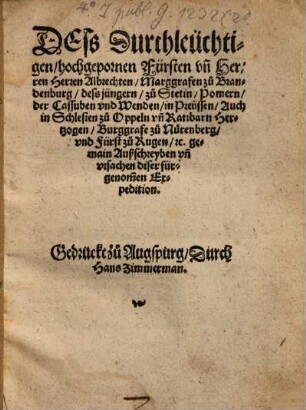 Dess Durchleüchtigen, hochgepornen Fürsten vn[d] Herren Herren Albrechten, Marggrafen zu Brandenburg, dess jüngern, ... gemain Außschreyben vn[d] vrsachen diser fürgenom[m]en Expedition
