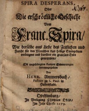 Spira desperans : oder die erschröckliche Geschicht vom Franc. Spira, Wie derselbe ... das heilige Evangelium ... verleugnet ...