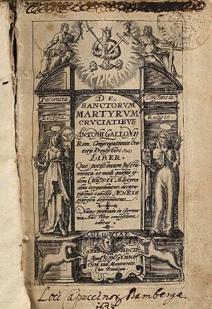 De Sanctorvm Martyrvum Crvciatibus Antonii Gallonij Rom. Congregationis Oratorij Presbyteri Liber : Quo potissimum Jnstrumenta et modi quibus ijdem Christi Martyres olim torquebantur, accuratissimè tabellis Aeneis expressa describuntur