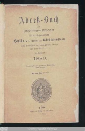 1880: Adreß-Buch und Wohnungs-Anzeiger für die Gesammtstadt Halle a. d. Saale und Giebichenstein : nebst statistischen u. topographischen Notizen aus d. Saalkreise ; für d. Jahr ... ; mit e. Plane d. Stadt