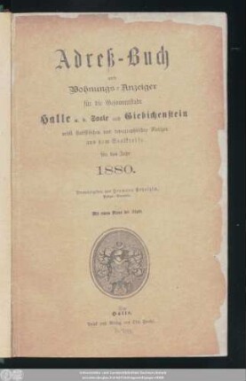 1880: Adreß-Buch und Wohnungs-Anzeiger für die Gesammtstadt Halle a. d. Saale und Giebichenstein : nebst statistischen u. topographischen Notizen aus d. Saalkreise ; für d. Jahr ... ; mit e. Plane d. Stadt
