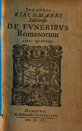De funeribus Romanorum Johannis Kirchmanni de funeribus Romanorum libri quatuor