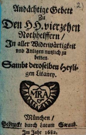 Andächtige Gebett Zu Den HH. vierzehen Nothhelffern, In aller Widerwärtigkeit und Anliegen nutzlich zu betten : Sambt deroselben Heyligen Litaney