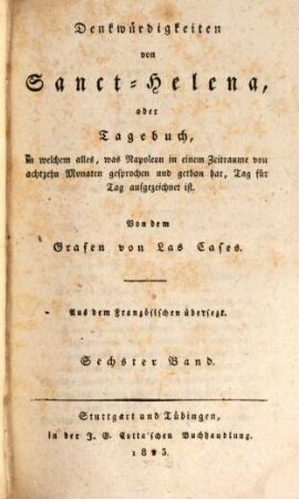 Denkwürdigkeiten von Sanct Helena : oder Tagebuch, in welchem alles, was Napoleon in einem Zeitraume von 18 Monaten gesprochen und getan hat, Tag für Tag aufgezeichnet ist, 6