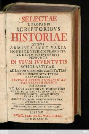Selectae E Profanis Scriptoribvs Historiae : Qvibvs Admista Svnt Varia Honeste Vivendi Praecepta Ex Iisdem Scriptoribvs Depromta In Vsvm Ivventvtis Scholasticae Ad Latini Sermonis Castitatem Et Ad Morvm Svavitatem Manvdvcendae