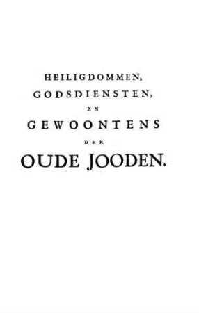 Heiligdommen, godsdiensten, en gewoontens der oude jooden : voorgesteldt in eene uytvoerige verhandeling, van het levitische priesterdom / door Johannes Lundius. Uyt het Hoogduits vertaald door J. LeLong, overgezien en met aanmerkingen verrykt door Gerardus Outhof