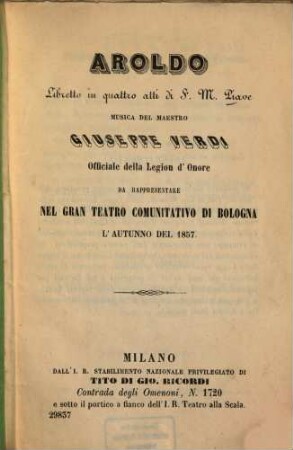 Aroldo : Libretto in 4 atti di F. M. Piave. Musica: Giuseppe Verdi. Da rappresentare nel Gran Teatro Comunitativo di Bologna l'autunno del 1857