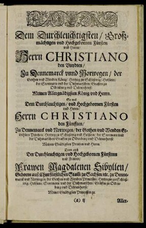 Dem Durchleuchtigsten [...] Herrn Christiano den Vierdten/ Zu Dennemarck unnd Norwegen [...] Herrn Christiano den Fünfften/ Zu Dennemarck und Norwegen [...] Frawen Magdalenen Sibyllen/ Geborne auß Churfürstlichen Stam zu Sachsen [...]