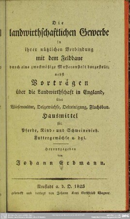 Die landwirthschaftlichen Gewerbe in ihrer nützlichen Verbindung mit dem Feldbaue durcheine zweckmäßige Musteranstalt dargestellt : nebst Vorträgen über die Landwirthschaft in England ...