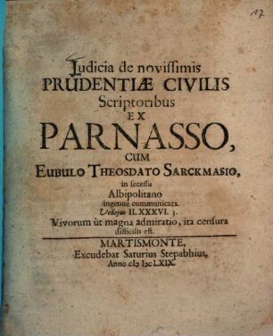 Iudicia de novissimis Prudentiae Civilis Scriptoribus Ex Parnasso : Cum Eubulo Theosdato Sarckmasio, in secessu Albipolitano ingenue communicata