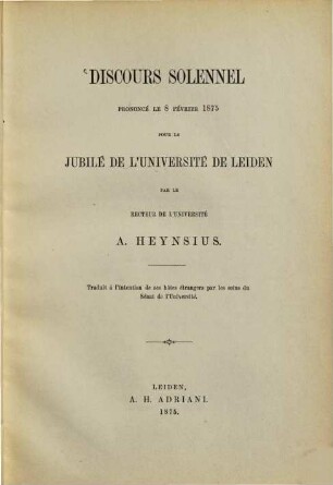 Discours Solennel prononcé le 8 février 1875 pour le jubilé de l'Université de Leiden par A. Heynsius : Traduit à l'intention de ses hôtes étrangers par les soins du Sénat de l'Université