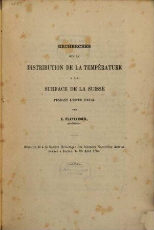 Recherches sur la distribution de la température à la surface de la Suisse pendant l'hiver 1863/64 : Memoire lu à la Société Helvétique des Sciences Naturelles dans sa Seance à Zurich, le 23 Août 1864
