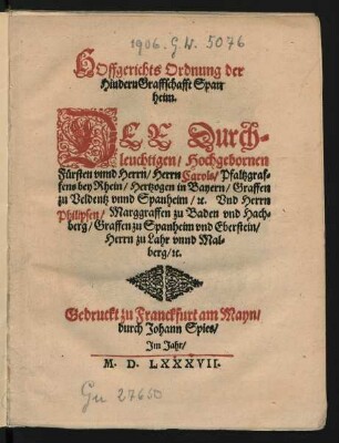 HOffgerichts Ordnung der || Hindern Graffschafft Span||heim.|| DER Durch=||leuchtigen/ Hochgebornen || Fürsten vnnd Herrn/ Herrn Carols/ Pfaltzgraf=||fens bey Rhein/ Hertzogen in Bayern/ Graffen || zu Veldentz vnnd Spanheim/ #[et]c. Vnd Herrn || Philipsen/ Marggraffen zu Baden vnd Hach=||berg/ Graffen zu Spanheim vnd Eberstein/|| Herrn zu Lahr vnnd Mal=||berg/ #[et]c.||
