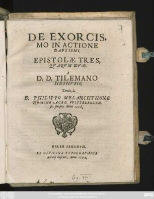 DE EXORCIS=||MO IN ACTIONE || BAPTISMI,|| EPISTOLAE TRES,|| QVARVM DVAE.|| A || D.D.TILEMANO || HESHVSIO.|| Tertia, à.|| D.PHILIPPO MELANCHTHONE || NOMINE ACAD. WITTEBERGEN-||sis scripta. Anno 1558.||
